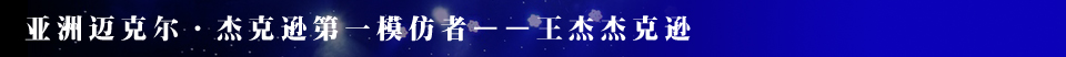 邁克爾·杰克遜,王杰杰克遜,王杰,Jackson,wang Jackson,杰克遜模仿秀,太空舞步,太空步,王杰杰克遜專訪,河南一百度,模仿秀